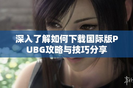 深入了解如何下載國(guó)際版PUBG攻略與技巧分享