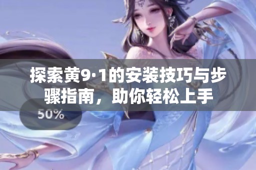 探索黃9·1的安裝技巧與步驟指南，助你輕松上手