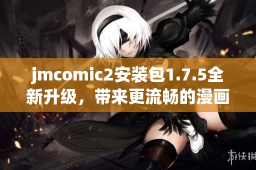jmcomic2安裝包1.7.5全新升級(jí)，帶來(lái)更流暢的漫畫(huà)閱讀體驗(yàn)