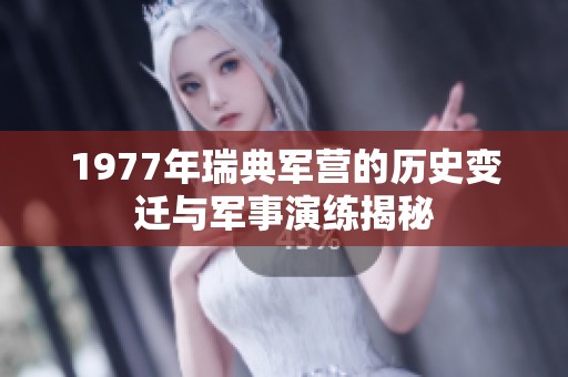1977年瑞典軍營(yíng)的歷史變遷與軍事演練揭秘