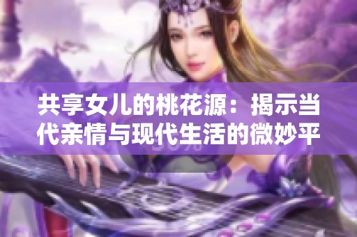共享女兒的桃花源：揭示當(dāng)代親情與現(xiàn)代生活的微妙平衡