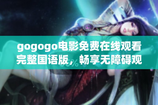 gogogo電影免費在線觀看完整國語版，暢享無障礙觀影體驗