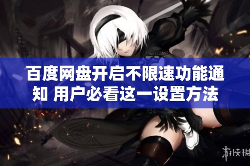 百度網盤開啟不限速功能通知 用戶必看這一設置方法與注意事項