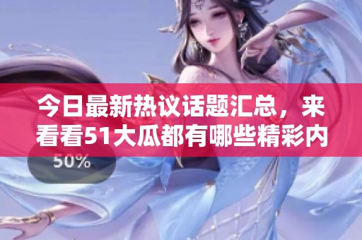 今日最新熱議話題匯總，來看看51大瓜都有哪些精彩內(nèi)容吧