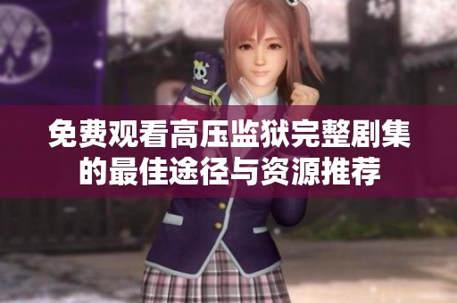 免費(fèi)觀看高壓監(jiān)獄完整劇集的最佳途徑與資源推薦