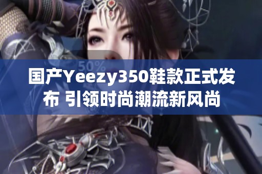 國產(chǎn)Yeezy350鞋款正式發(fā)布 引領(lǐng)時尚潮流新風(fēng)尚