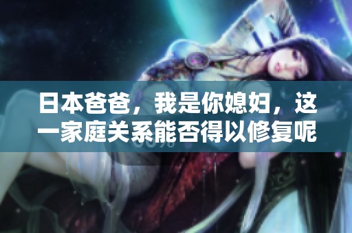 日本爸爸，我是你媳婦，這一家庭關(guān)系能否得以修復(fù)呢
