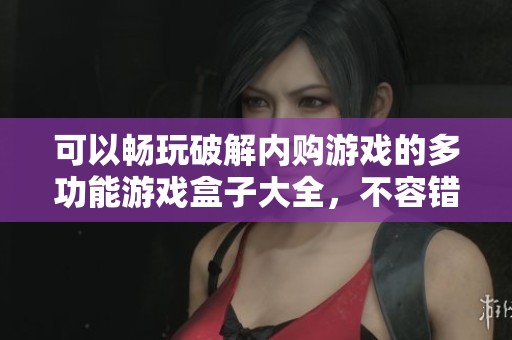 可以暢玩破解內(nèi)購(gòu)游戲的多功能游戲盒子大全，不容錯(cuò)過(guò)的游戲體驗(yàn)推薦