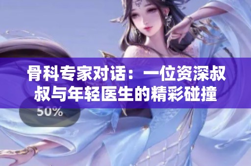 骨科專家對(duì)話：一位資深叔叔與年輕醫(yī)生的精彩碰撞