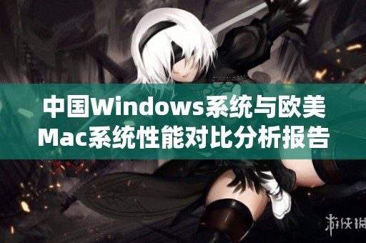 中國Windows系統(tǒng)與歐美Mac系統(tǒng)性能對比分析報告