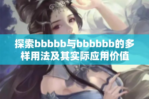 探索bbbbb與bbbbbb的多樣用法及其實(shí)際應(yīng)用價(jià)值