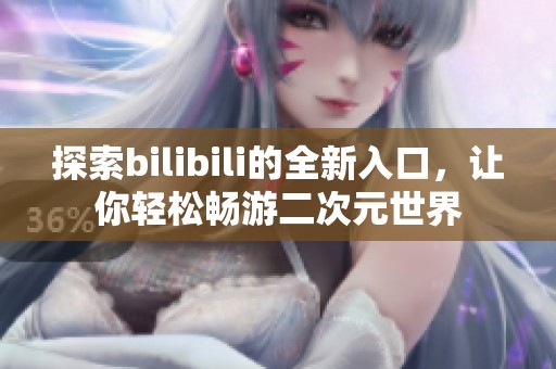 探索bilibili的全新入口，讓你輕松暢游二次元世界
