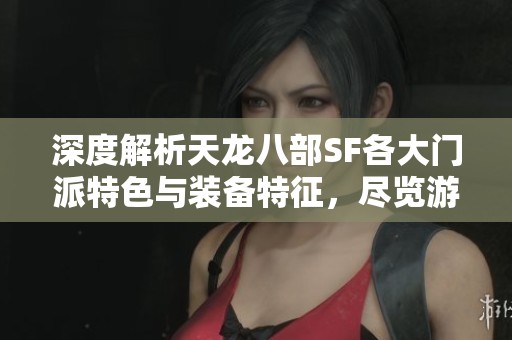 深度解析天龍八部SF各大門(mén)派特色與裝備特征，盡覽游戲魅力與精彩內(nèi)容