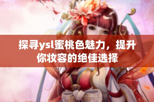 探尋ysl蜜桃色魅力，提升你妝容的絕佳選擇