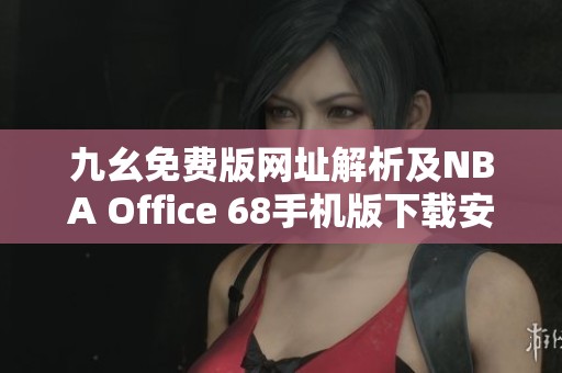 九幺免費版網址解析及NBA Office 68手機版下載安裝指南