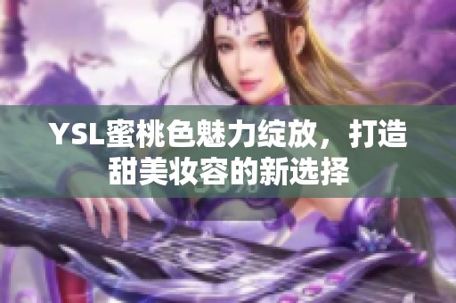 YSL蜜桃色魅力綻放，打造甜美妝容的新選擇