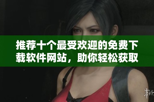 推薦十個最受歡迎的免費下載軟件網(wǎng)站，助你輕松獲取軟件資源