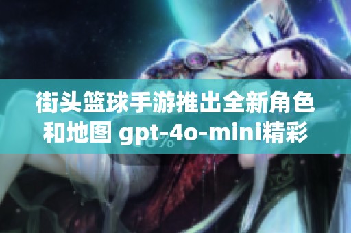街頭籃球手游推出全新角色和地圖 gpt-4o-mini精彩升級(jí) 自由籃球體驗(yàn)再提升