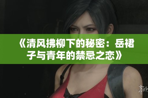 《清風(fēng)拂柳下的秘密：岳裙子與青年的禁忌之戀》