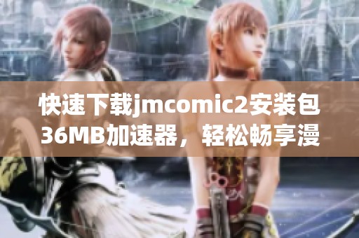 快速下載jmcomic2安裝包36MB加速器，輕松暢享漫畫世界