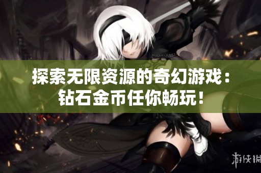 探索無(wú)限資源的奇幻游戲：鉆石金幣任你暢玩！