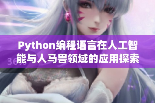 Python編程語言在人工智能與人馬獸領(lǐng)域的應(yīng)用探索