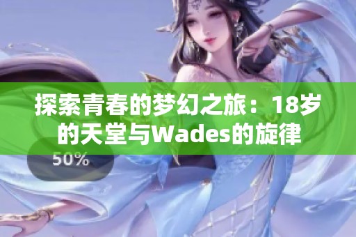 探索青春的夢(mèng)幻之旅：18歲的天堂與Wades的旋律
