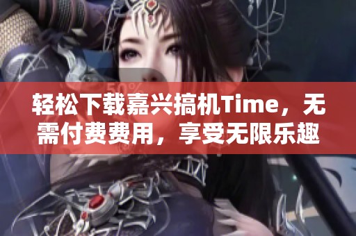 輕松下載嘉興搞機Time，無需付費費用，享受無限樂趣