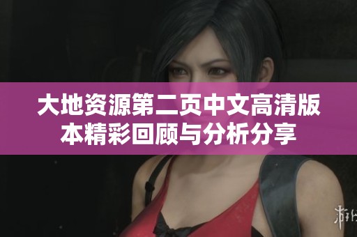 大地資源第二頁中文高清版本精彩回顧與分析分享
