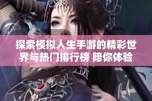 探索模擬人生手游的精彩世界與熱門排行榜 陪你體驗(yàn)人生的不同選擇與冒險 探索模擬人生手游的精彩世界與熱門排行榜 陪你體驗(yàn)人生的不同選擇與冒險