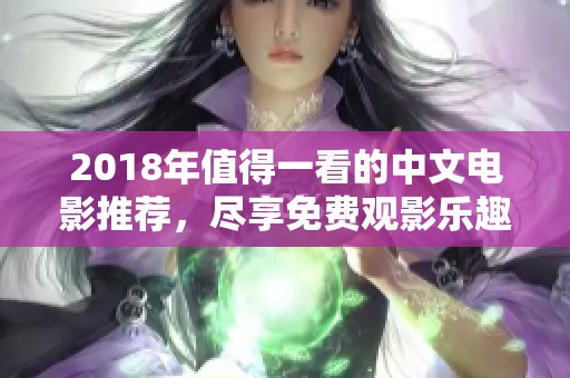 2018年值得一看的中文電影推薦，盡享免費(fèi)觀影樂(lè)趣
