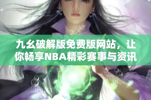 九幺破解版免費(fèi)版網(wǎng)站，讓你暢享NBA精彩賽事與資訊