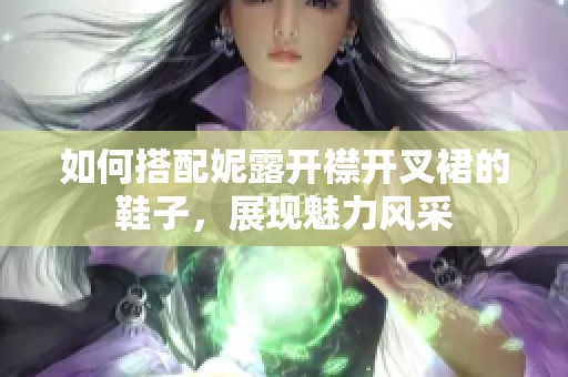 如何搭配妮露開襟開叉裙的鞋子，展現(xiàn)魅力風(fēng)采