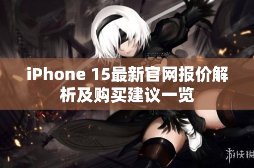 iPhone 15最新官網(wǎng)報價解析及購買建議一覽