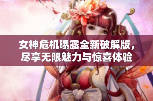 女神危機(jī)曝露全新破解版，盡享無(wú)限魅力與驚喜體驗(yàn)