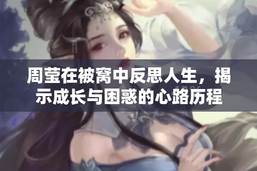 周瑩在被窩中反思人生，揭示成長(zhǎng)與困惑的心路歷程