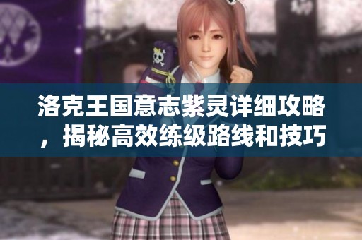 洛克王國意志紫靈詳細(xì)攻略，揭秘高效練級路線和技巧助你快速升級