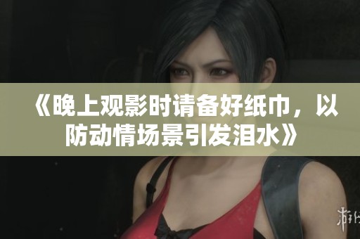 《晚上觀影時請備好紙巾，以防動情場景引發(fā)淚水》