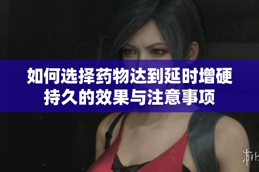 如何選擇藥物達(dá)到延時增硬持久的效果與注意事項