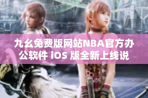 九幺免費(fèi)版網(wǎng)站NBA官方辦公軟件 iOS 版全新上線說明