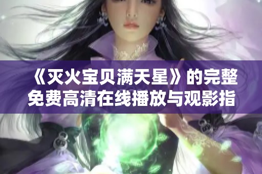 《滅火寶貝滿天星》的完整免費(fèi)高清在線播放與觀影指南詳解