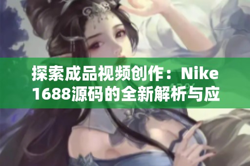 探索成品視頻創(chuàng)作：Nike1688源碼的全新解析與應(yīng)用