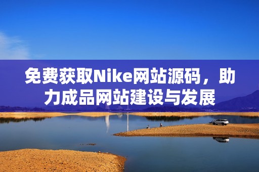 免費(fèi)獲取Nike網(wǎng)站源碼，助力成品網(wǎng)站建設(shè)與發(fā)展