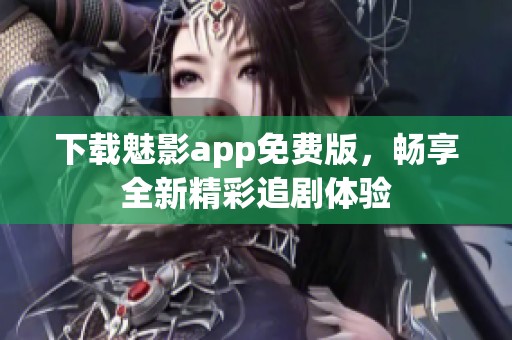 下載魅影app免費版，暢享全新精彩追劇體驗