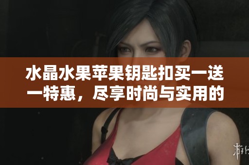 水晶水果蘋果鑰匙扣買一送一特惠，盡享時尚與實用的完美結(jié)合