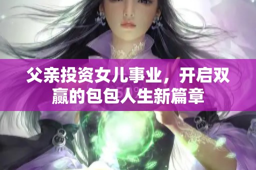 父親投資女兒事業(yè)，開啟雙贏的包包人生新篇章
