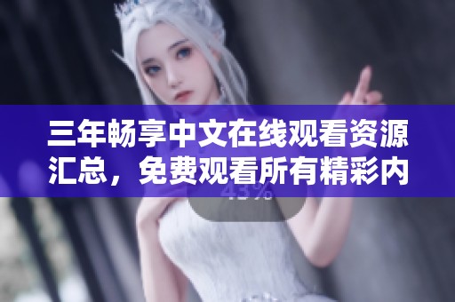 三年暢享中文在線觀看資源匯總，免費(fèi)觀看所有精彩內(nèi)容