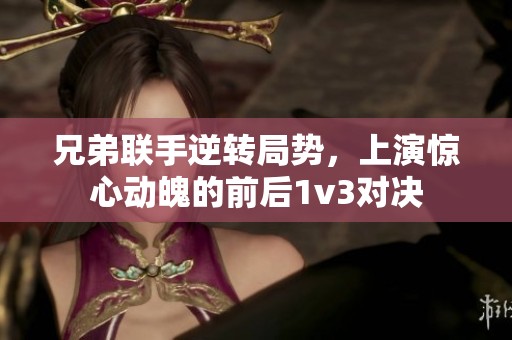 兄弟聯(lián)手逆轉局勢，上演驚心動魄的前后1v3對決