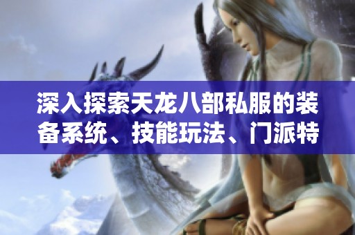 深入探索天龍八部私服的裝備系統(tǒng)、技能玩法、門派特點(diǎn)與獨(dú)特魅力解析