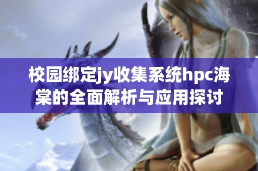 校園綁定jy收集系統(tǒng)hpc海棠的全面解析與應(yīng)用探討
